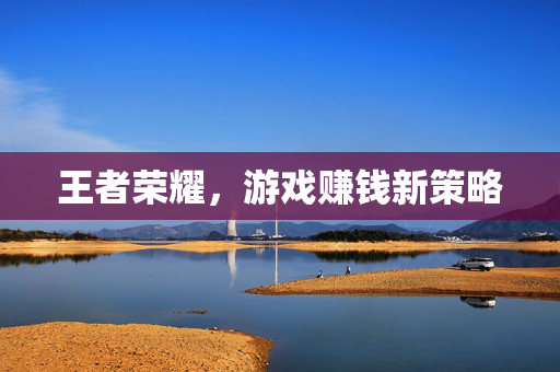 王者荣耀，游戏赚钱新策略