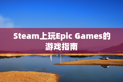 Steam上玩Epic Games的游戏指南