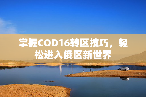 掌握COD16转区技巧，轻松进入俄区新世界