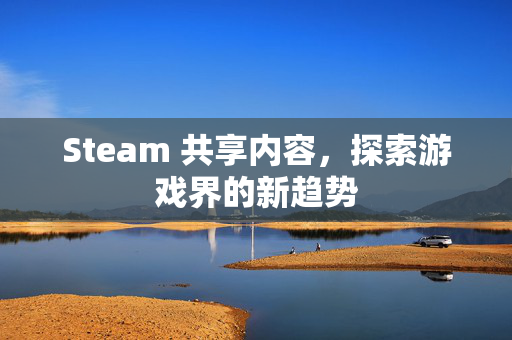Steam 共享内容，探索游戏界的新趋势