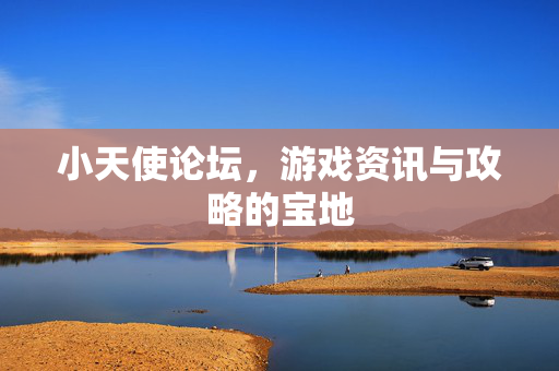 小天使论坛，游戏资讯与攻略的宝地