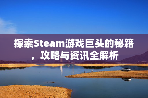 探索Steam游戏巨头的秘籍，攻略与资讯全解析