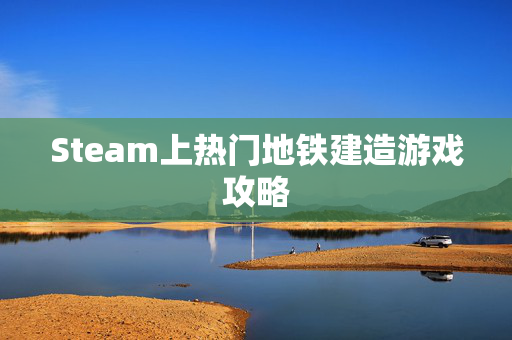 Steam上热门地铁建造游戏攻略