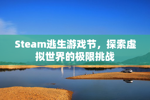 Steam逃生游戏节，探索虚拟世界的极限挑战