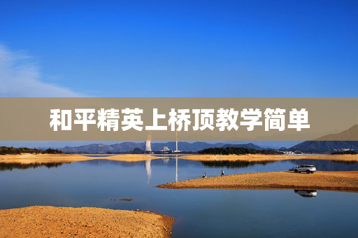 和平精英上桥顶教学简单
