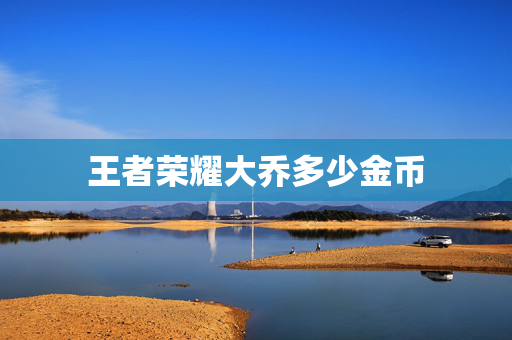 王者荣耀大乔多少金币