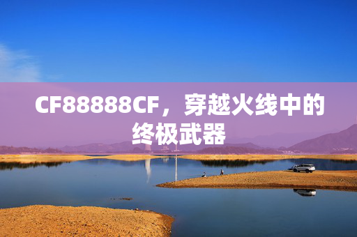 CF88888CF，穿越火线中的终极武器