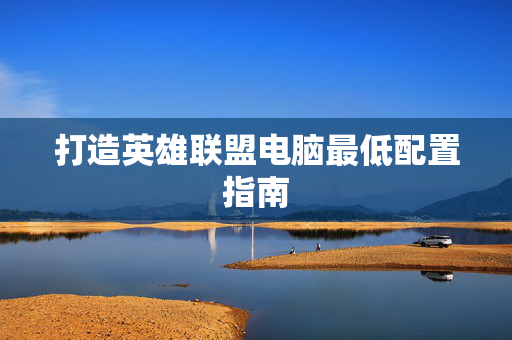 打造英雄联盟电脑最低配置指南