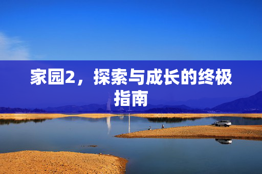 家园2，探索与成长的终极指南