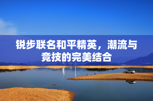锐步联名和平精英，潮流与竞技的完美结合