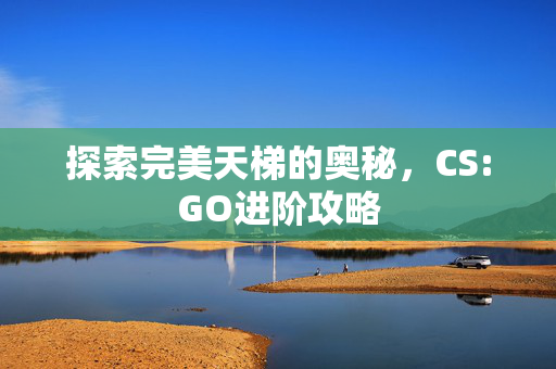 探索完美天梯的奥秘，CS:GO进阶攻略