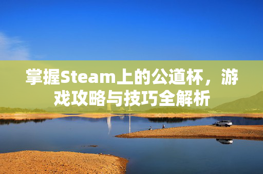 掌握Steam上的公道杯，游戏攻略与技巧全解析