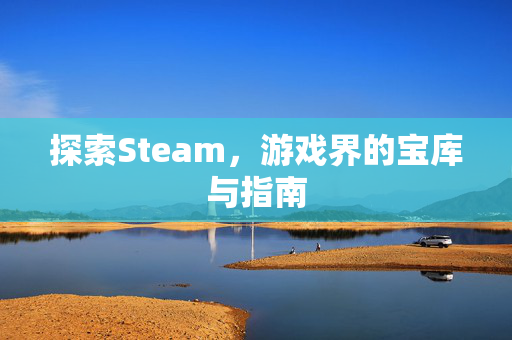 探索Steam，游戏界的宝库与指南