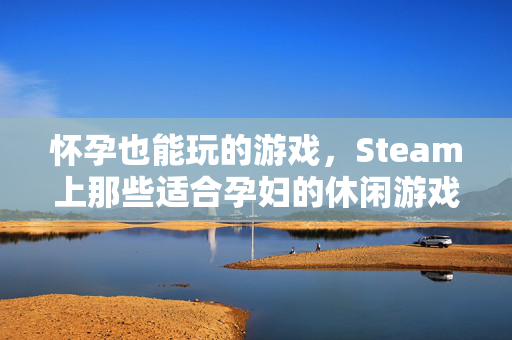 怀孕也能玩的游戏，Steam上那些适合孕妇的休闲游戏