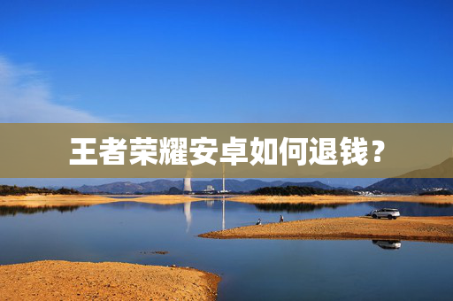 王者荣耀安卓如何退钱？