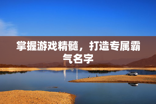 掌握游戏精髓，打造专属霸气名字