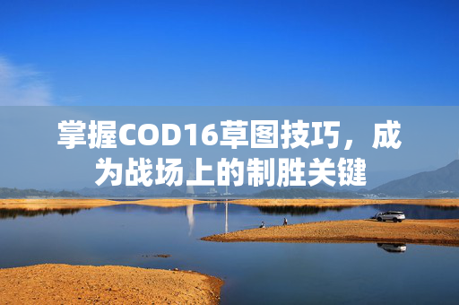 掌握COD16草图技巧，成为战场上的制胜关键