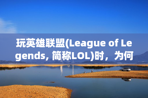 玩英雄联盟(League of Legends, 简称LOL)时，为何不能直接回到桌面？