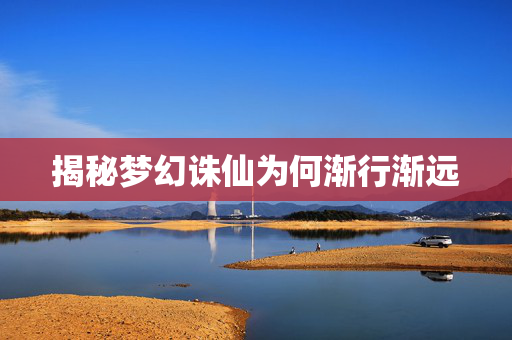 揭秘梦幻诛仙为何渐行渐远
