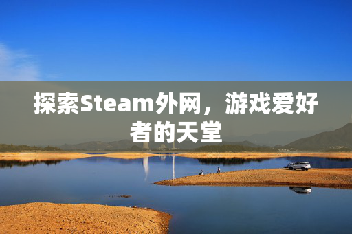探索Steam外网，游戏爱好者的天堂