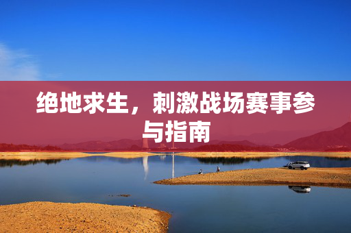 绝地求生，刺激战场赛事参与指南