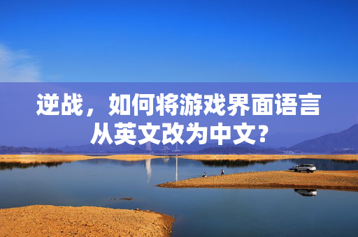 逆战，如何将游戏界面语言从英文改为中文？