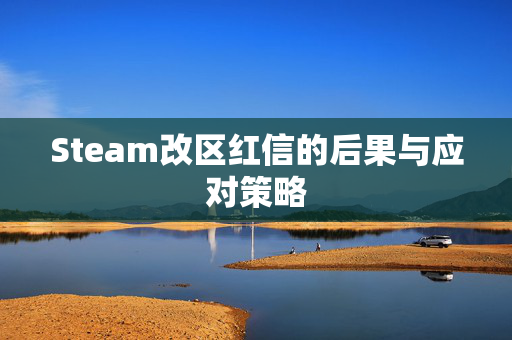 Steam改区红信的后果与应对策略