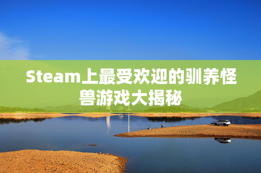 Steam上最受欢迎的驯养怪兽游戏大揭秘