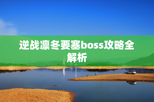 逆战凛冬要塞boss攻略全解析