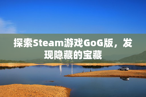 探索Steam游戏GoG版，发现隐藏的宝藏