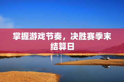掌握游戏节奏，决胜赛季末结算日