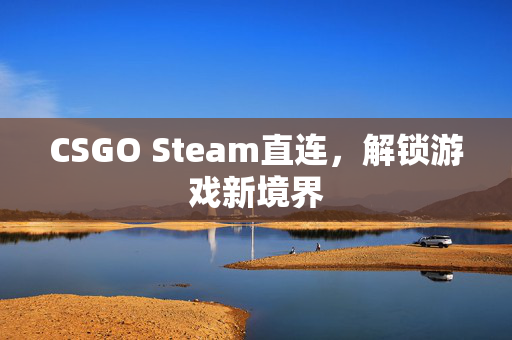 CSGO Steam直连，解锁游戏新境界