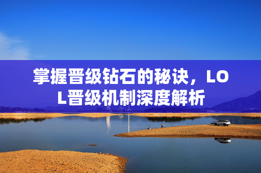 掌握晋级钻石的秘诀，LOL晋级机制深度解析