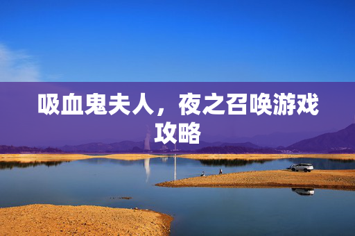 吸血鬼夫人,夜之召唤游戏攻略 吸血鬼夫人,夜之召唤游戏攻略