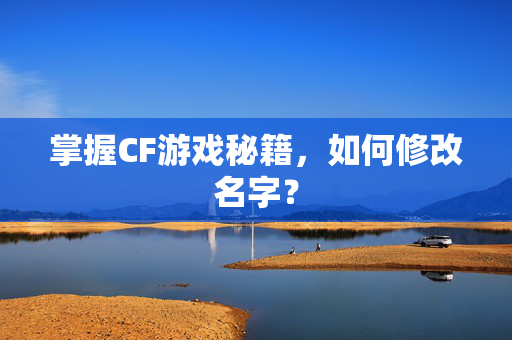 掌握CF游戏秘籍，如何修改名字？