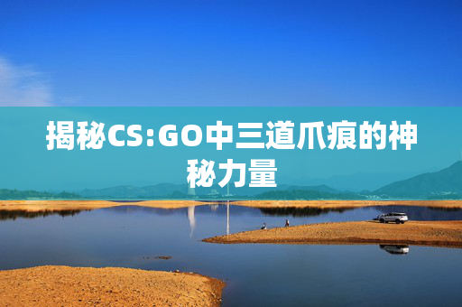 揭秘CS:GO中三道爪痕的神秘力量