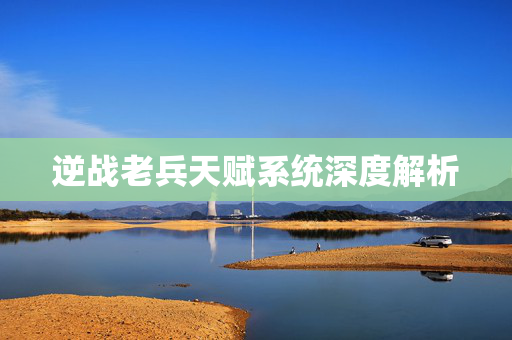 逆战老兵天赋系统深度解析