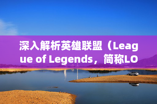 深入解析英雄联盟（League of Legends，简称LOL）的字面意思