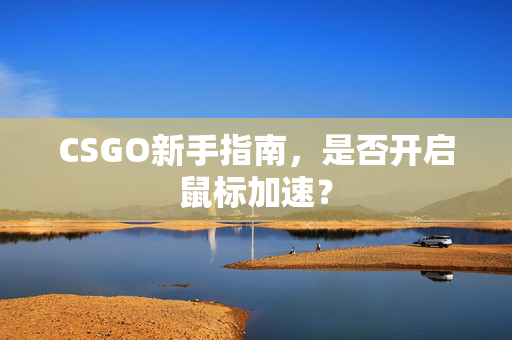 CSGO新手指南，是否开启鼠标加速？