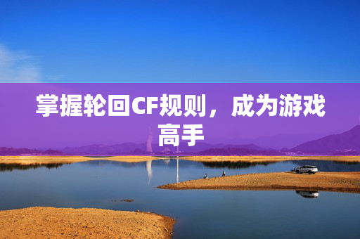 掌握轮回CF规则，成为游戏高手