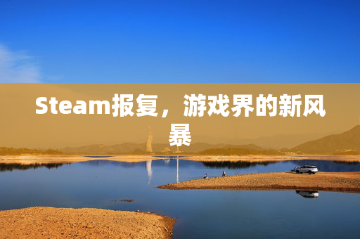 Steam报复，游戏界的新风暴