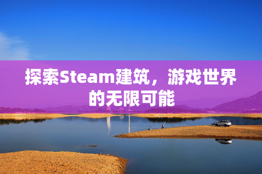 探索Steam建筑，游戏世界的无限可能