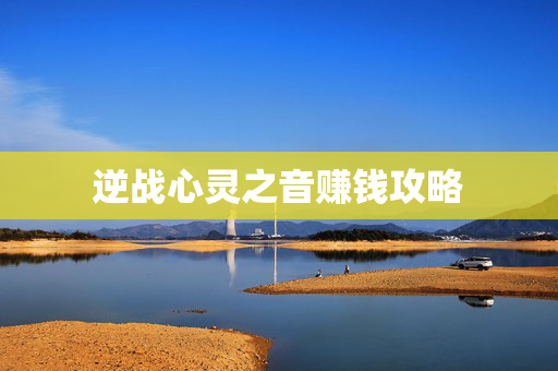 逆战心灵之音赚钱攻略