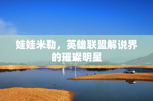 娃娃米勒，英雄联盟解说界的璀璨明星