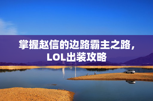 掌握赵信的边路霸主之路，LOL出装攻略