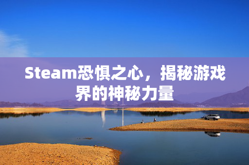 Steam恐惧之心，揭秘游戏界的神秘力量