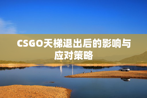 CSGO天梯退出后的影响与应对策略