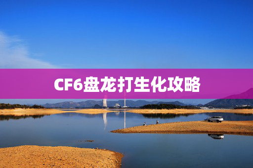 CF6盘龙打生化攻略