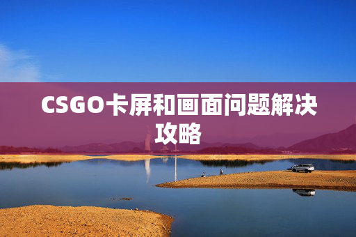 CSGO卡屏和画面问题解决攻略