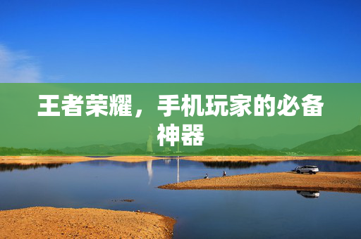 王者荣耀，手机玩家的必备神器